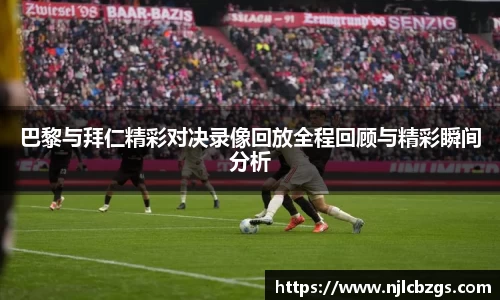 巴黎与拜仁精彩对决录像回放全程回顾与精彩瞬间分析