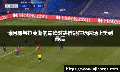 博阿滕与拉莫斯的巅峰对决谁能在绿茵场上笑到最后