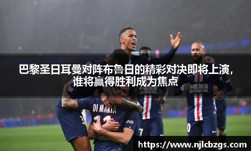 巴黎圣日耳曼对阵布鲁日的精彩对决即将上演，谁将赢得胜利成为焦点
