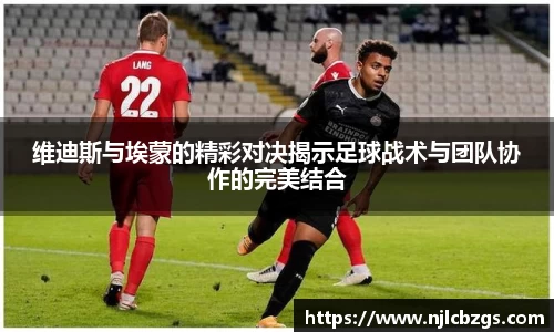 维迪斯与埃蒙的精彩对决揭示足球战术与团队协作的完美结合